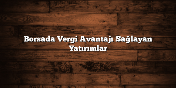 Borsada Vergi Avantajı Sağlayan Yatırımlar