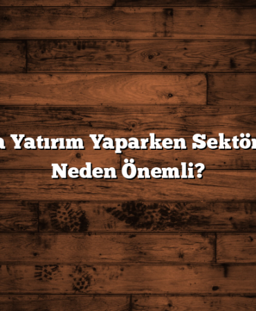 Borsada Yatırım Yaparken Sektör Seçimi Neden Önemli?
