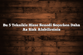 Bu 5 Teknikle Hisse Senedi Seçerken Daha Az Risk Alabilirsiniz