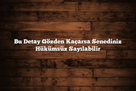 Bu Detay Gözden Kaçarsa Senediniz Hükümsüz Sayılabilir