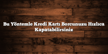 Bu Yöntemle Kredi Kartı Borcunuzu Hızlıca Kapatabilirsiniz Bu Yöntemle Kredi Kartı Borcunuzu Hızlıca Kapatabilirsiniz