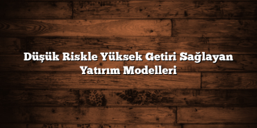 Düşük Riskle Yüksek Getiri Sağlayan Yatırım Modelleri Düşük Riskle Yüksek Getiri Sağlayan Yatırım Modelleri