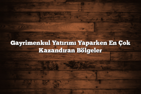 Gayrimenkul Yatırımı Yaparken En Çok Kazandıran Bölgeler Gayrimenkul Yatırımı Yaparken En Çok Kazandıran Bölgeler