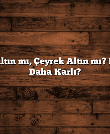 Gram Altın mı, Çeyrek Altın mı? Hangisi Daha Karlı?