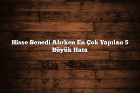 Hisse Senedi Alırken En Çok Yapılan 5 Büyük Hata