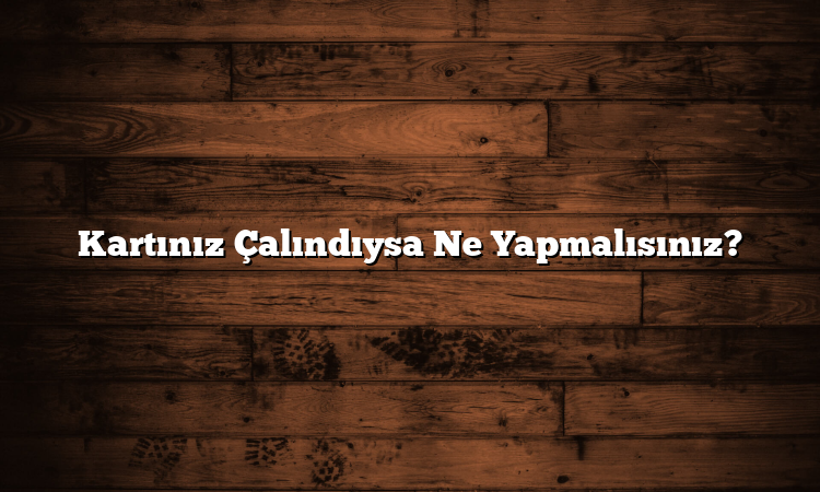 Kartınız Çalındıysa Ne Yapmalısınız?