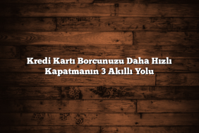 Kredi Kartı Borcunuzu Daha Hızlı Kapatmanın 3 Akıllı Yolu