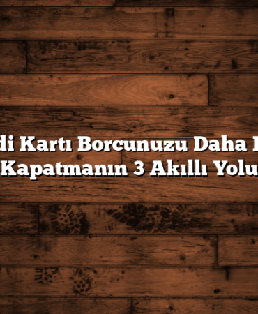 Kredi Kartı Borcunuzu Daha Hızlı Kapatmanın 3 Akıllı Yolu