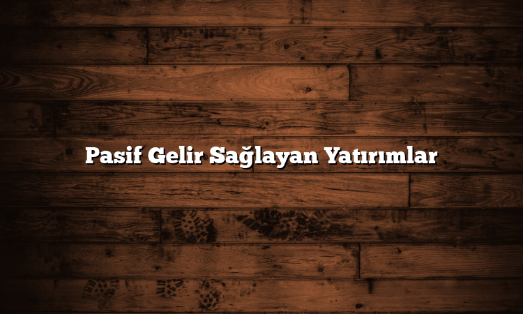 Pasif Gelir Sağlayan Yatırımlar