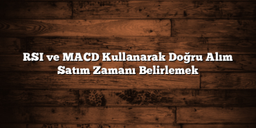 RSI ve MACD Kullanarak Doğru Alım Satım Zamanı Belirlemek