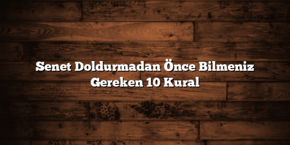 Senet Doldurmadan Önce Bilmeniz Gereken 10 Kural