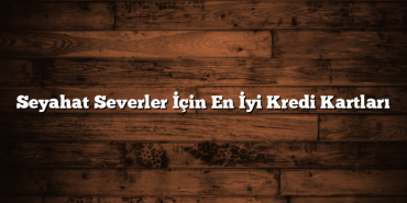 Seyahat Severler İçin En İyi Kredi Kartları Seyahat Severler İçin En İyi Kredi Kartları