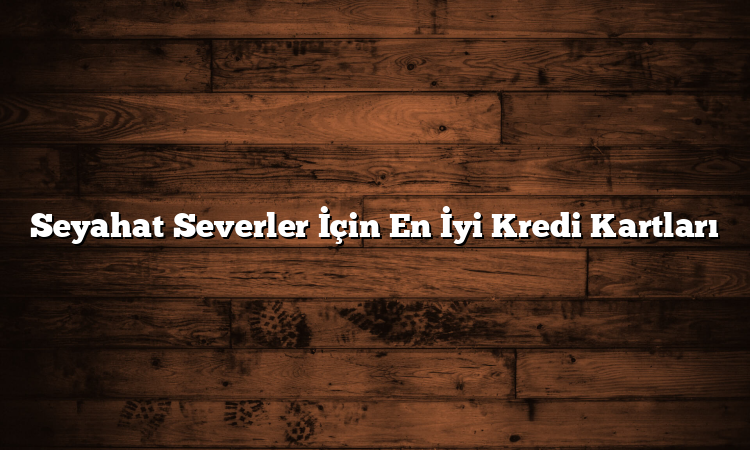 Seyahat Severler İçin En İyi Kredi Kartları