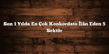Son 1 Yılda En Çok Konkordato İlân Eden 5 Sektör Son 1 Yılda En Çok Konkordato İlân Eden 5 Sektör