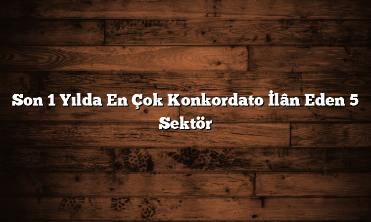 Son 1 Yılda En Çok Konkordato İlân Eden 5 Sektör