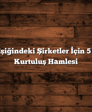 İflas Eşiğindeki Şirketler İçin 5 Kritik Kurtuluş Hamlesi