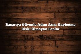 Başarıya Güvenle Adım Atın: Kaybetme Riski Olmayan Fonlar