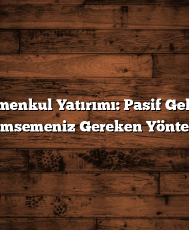 Gayrimenkul Yatırımı: Pasif Gelir İçin Benimsemeniz Gereken Yöntemler