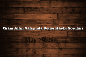 Gram Altın Satışında Değer Kaybı Soruları