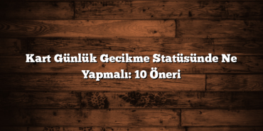 Kart Günlük Gecikme Statüsünde Ne Yapmalı: 10 Öneri Kart Günlük Gecikme Statüsünde Ne Yapmalı: 10 Öneri