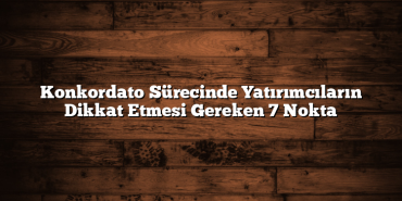 Konkordato Sürecinde Yatırımcıların Dikkat Etmesi Gereken 7 Nokta Konkordato Sürecinde Yatırımcıların Dikkat Etmesi Gereken 7 Nokta