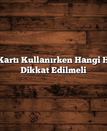 Kredi Kartı Kullanırken Hangi Hilelere Dikkat Edilmeli