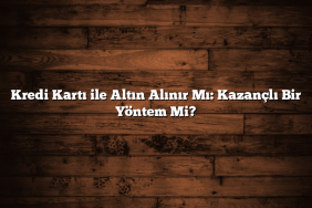 Kredi Kartı ile Altın Alınır Mı: Kazançlı Bir Yöntem Mi?