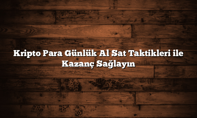 Kripto Para Günlük Al Sat Taktikleri ile Kazanç Sağlayın