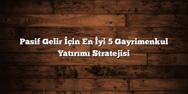 Pasif Gelir İçin En İyi 5 Gayrimenkul Yatırımı Stratejisi Pasif Gelir İçin En İyi 5 Gayrimenkul Yatırımı Stratejisi