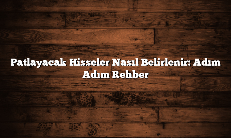 Patlayacak Hisseler Nasıl Belirlenir: Adım Adım Rehber