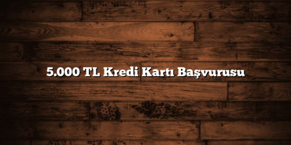 5.000 TL Kredi Kartı Başvurusu