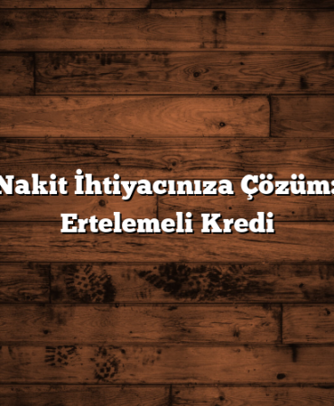 Acil Nakit İhtiyacınıza Çözüm: 3 Ay Ertelemeli Kredi