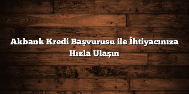 Akbank Kredi Başvurusu ile İhtiyacınıza Hızla Ulaşın Akbank Kredi Başvurusu ile İhtiyacınıza Hızla Ulaşın