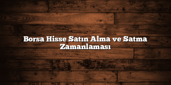 Borsa Hisse Satın Alma ve Satma Zamanlaması