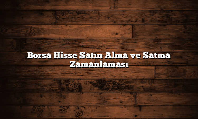 Borsa Hisse Satın Alma ve Satma Zamanlaması