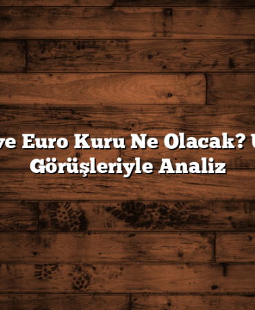 Dolar ve Euro Kuru Ne Olacak? Uzman Görüşleriyle Analiz