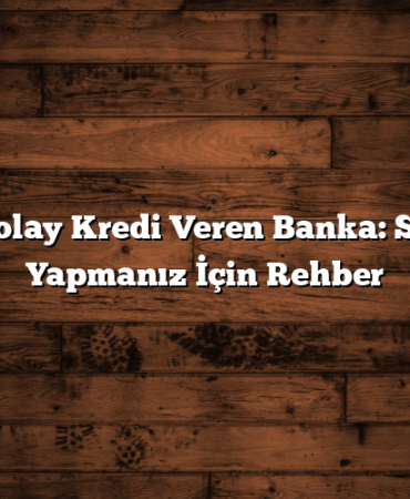 En Kolay Kredi Veren Banka: Seçim Yapmanız İçin Rehber