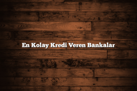 En Kolay Kredi Veren Bankalar