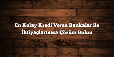 En Kolay Kredi Veren Bankalar ile İhtiyaçlarınıza Çözüm Bulun En Kolay Kredi Veren Bankalar ile İhtiyaçlarınıza Çözüm Bulun