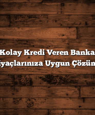 En Kolay Kredi Veren Bankalar: İhtiyaçlarınıza Uygun Çözümler