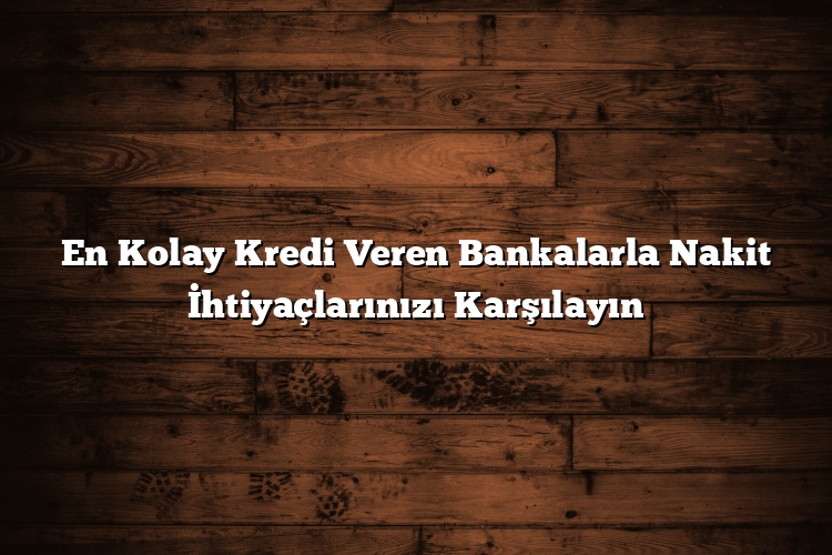 En Kolay Kredi Veren Bankalarla Nakit İhtiyaçlarınızı Karşılayın En Kolay Kredi Veren Bankalarla Nakit İhtiyaçlarınızı Karşılayın