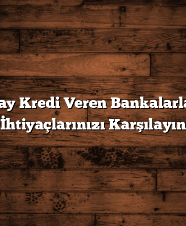 En Kolay Kredi Veren Bankalarla Nakit İhtiyaçlarınızı Karşılayın