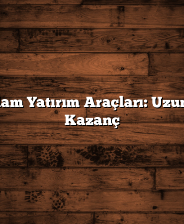 En Sağlam Yatırım Araçları: Uzun Vadeli Kazanç