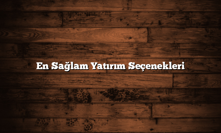 En Sağlam Yatırım Seçenekleri
