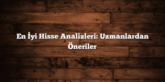 En İyi Hisse Analizleri: Uzmanlardan Öneriler