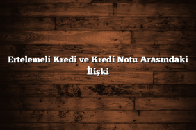 Ertelemeli Kredi ve Kredi Notu Arasındaki İlişki