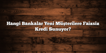 Hangi Bankalar Yeni Müşterilere Faizsiz Kredi Sunuyor? Hangi Bankalar Yeni Müşterilere Faizsiz Kredi Sunuyor?