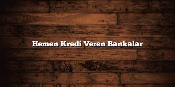 Hemen Kredi Veren Bankalar