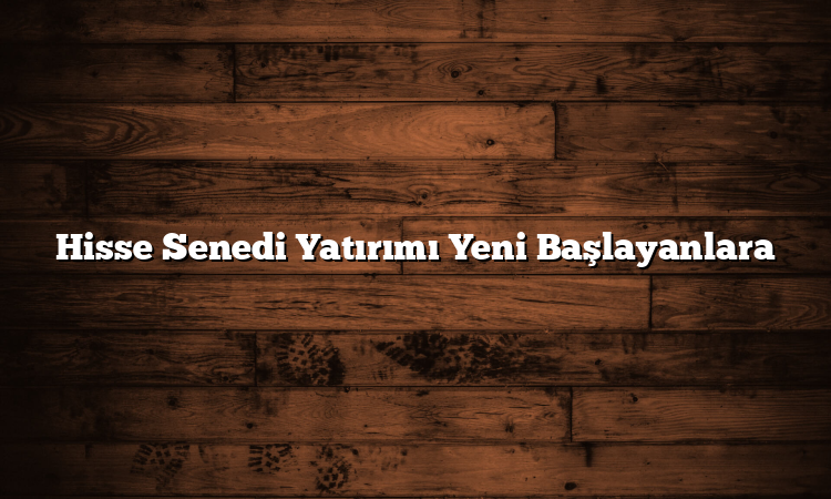 Hisse Senedi Yatırımı Yeni Başlayanlara