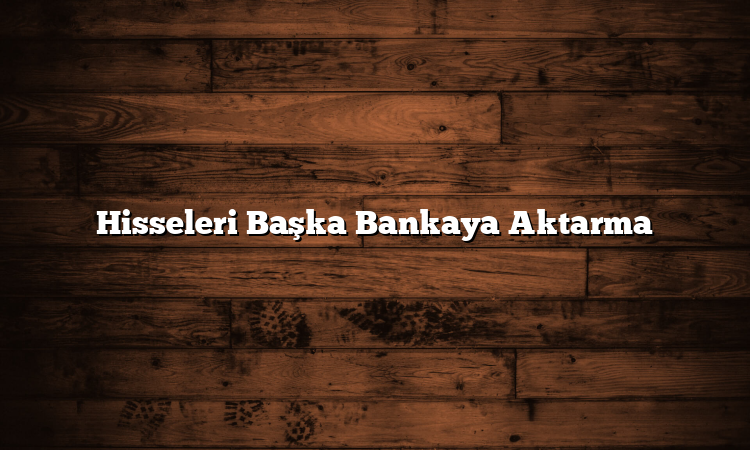 Hisseleri Başka Bankaya Aktarma